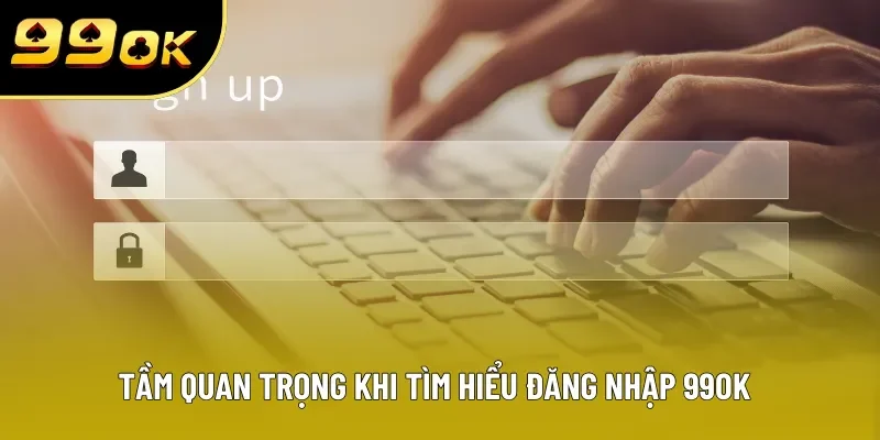 Tầm quan trọng khi tìm hiểu đăng nhập 99OK Tầm quan trọng khi tìm hiểu đăng nhập 99OK